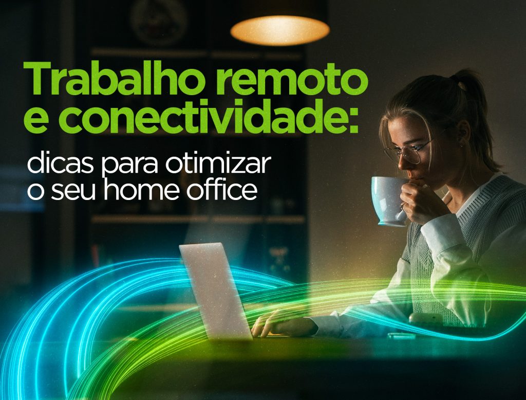 Trabalho remoto e conectividade: dicas para otimizar o seu home office
